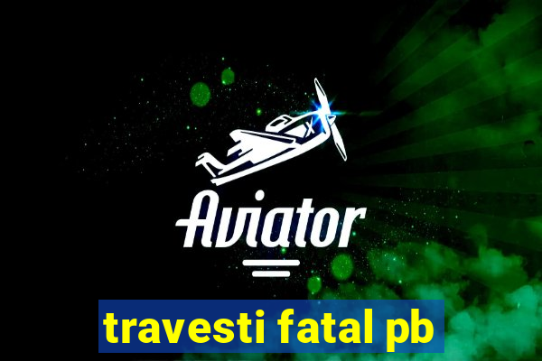 travesti fatal pb